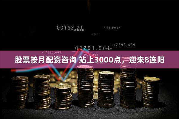 股票按月配资咨询 站上3000点，迎来8连阳