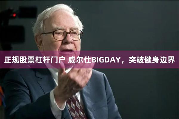 正规股票杠杆门户 威尔仕BIGDAY，突破健身边界