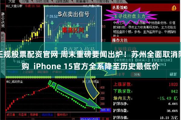 正规股票配资官网 周末重磅要闻出炉！苏州全面取消限购  iPhone 15官方全系降至历史最低价