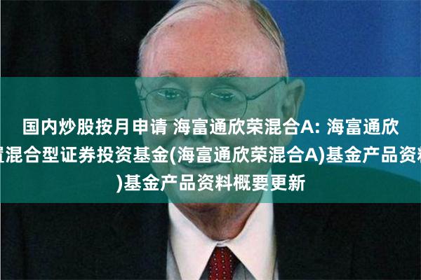 国内炒股按月申请 海富通欣荣混合A: 海富通欣荣灵活配置混合型证券投资基金(海富通欣荣混合A)基金产品资料概要更新