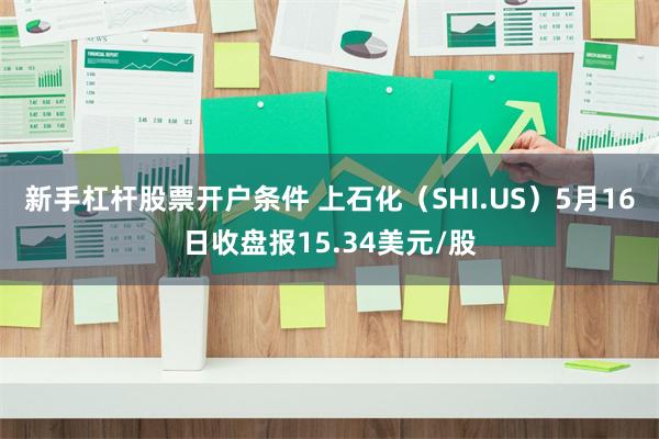 新手杠杆股票开户条件 上石化（SHI.US）5月16日收盘报15.34美元/股