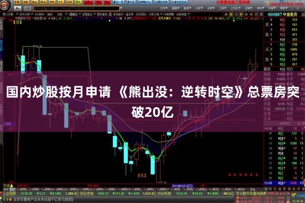 国内炒股按月申请 《熊出没：逆转时空》总票房突破20亿