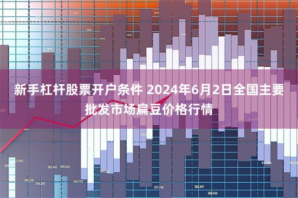 新手杠杆股票开户条件 2024年6月2日全国主要批发市场扁豆价格行情