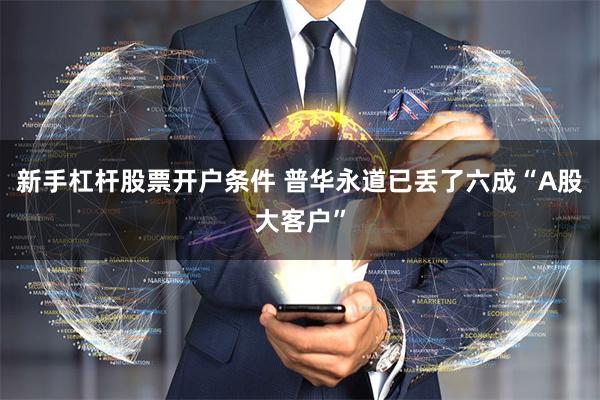 新手杠杆股票开户条件 普华永道已丢了六成“A股大客户”