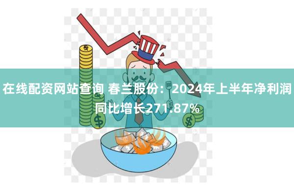 在线配资网站查询 春兰股份：2024年上半年净利润同比增长271.87%