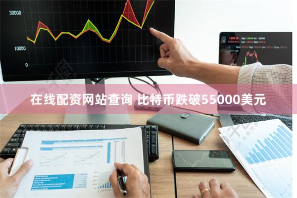 在线配资网站查询 比特币跌破55000美元