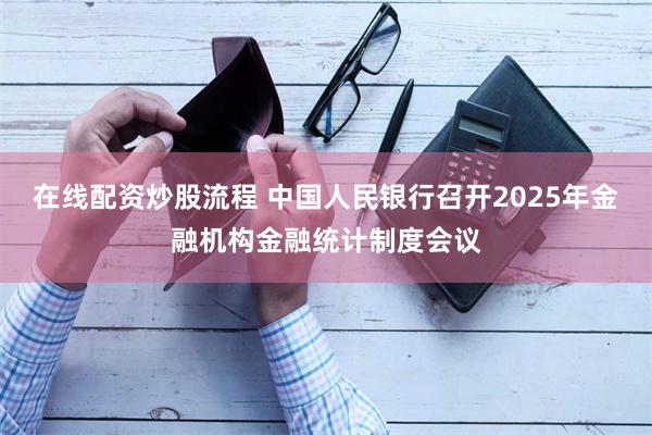 在线配资炒股流程 中国人民银行召开2025年金融机构金融