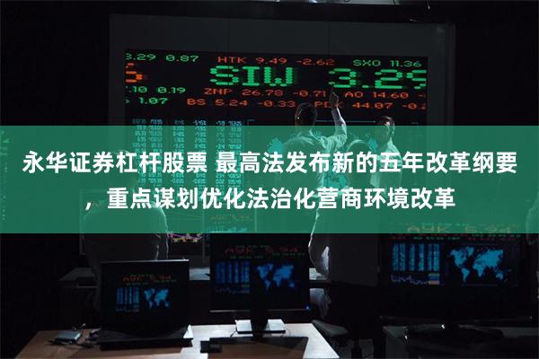 永华证券杠杆股票 最高法发布新的五年改革纲要，重点谋划优