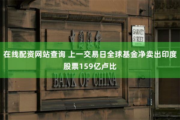 在线配资网站查询 上一交易日全球基金净卖出印度股票159